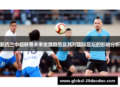 新西兰中超联赛未来发展趋势及其对国际足坛的影响分析