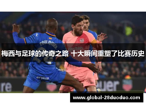 梅西与足球的传奇之路 十大瞬间重塑了比赛历史