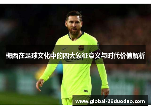 梅西在足球文化中的四大象征意义与时代价值解析