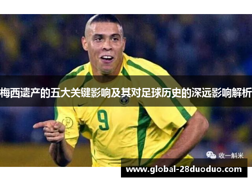 梅西遗产的五大关键影响及其对足球历史的深远影响解析