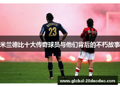 米兰德比十大传奇球员与他们背后的不朽故事