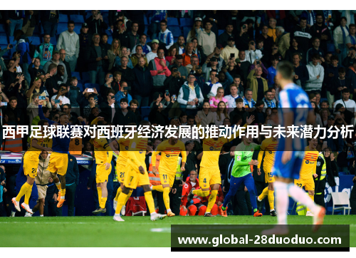 西甲足球联赛对西班牙经济发展的推动作用与未来潜力分析