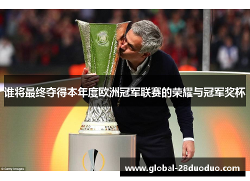 谁将最终夺得本年度欧洲冠军联赛的荣耀与冠军奖杯
