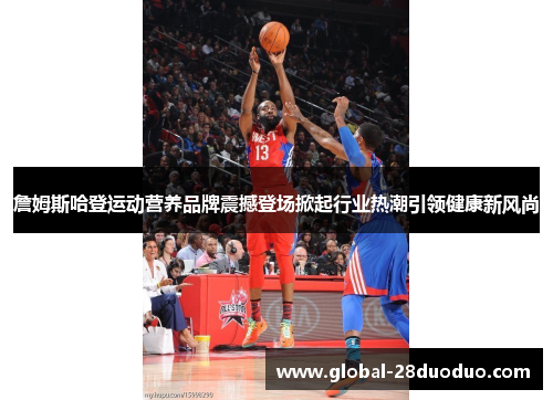 詹姆斯哈登运动营养品牌震撼登场掀起行业热潮引领健康新风尚