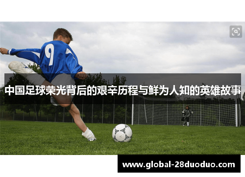 中国足球荣光背后的艰辛历程与鲜为人知的英雄故事