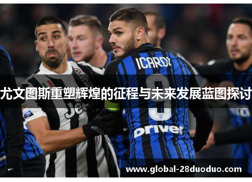 尤文图斯重塑辉煌的征程与未来发展蓝图探讨