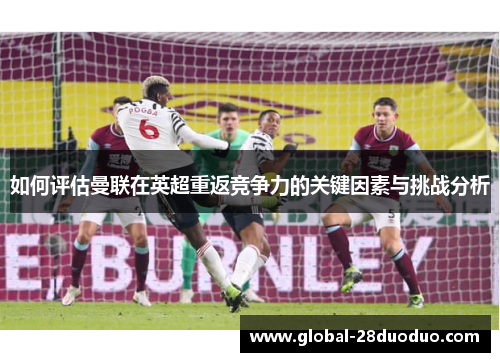 如何评估曼联在英超重返竞争力的关键因素与挑战分析