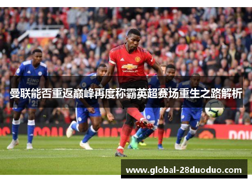曼联能否重返巅峰再度称霸英超赛场重生之路解析
