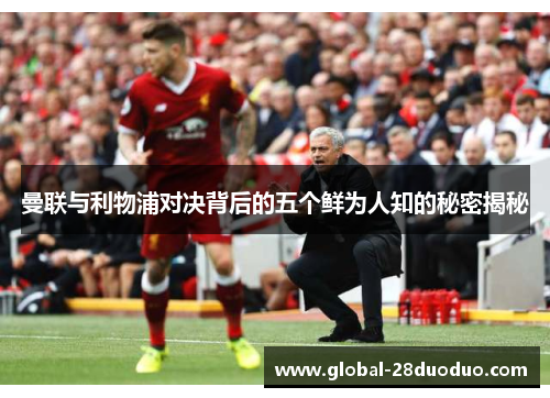 曼联与利物浦对决背后的五个鲜为人知的秘密揭秘