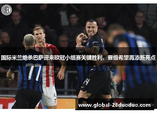 国际米兰绝杀巴萨迎来欧冠小组赛关键胜利，晋级希望再添新亮点