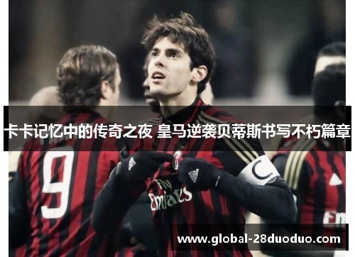 卡卡记忆中的传奇之夜 皇马逆袭贝蒂斯书写不朽篇章
