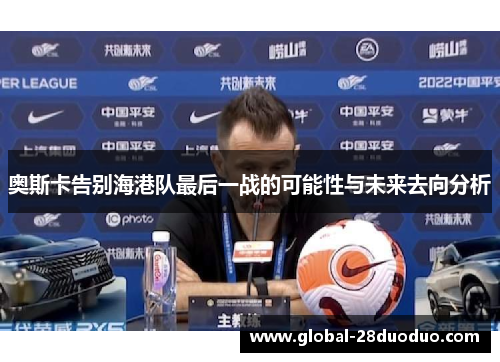 奥斯卡告别海港队最后一战的可能性与未来去向分析