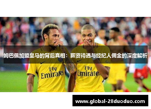 姆巴佩加盟皇马的背后真相：薪资待遇与经纪人佣金的深度解析