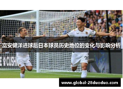 富安健洋进球后日本球员历史地位的变化与影响分析
