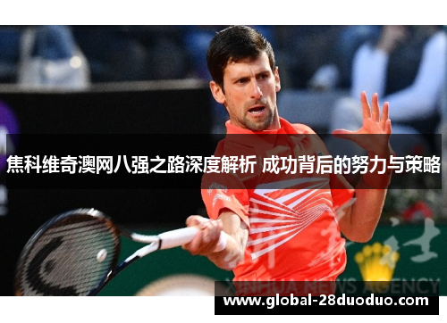 焦科维奇澳网八强之路深度解析 成功背后的努力与策略