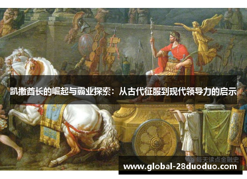 凯撒酋长的崛起与霸业探索：从古代征服到现代领导力的启示