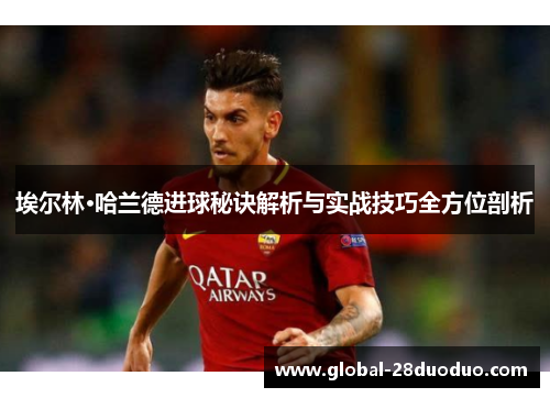 埃尔林·哈兰德进球秘诀解析与实战技巧全方位剖析