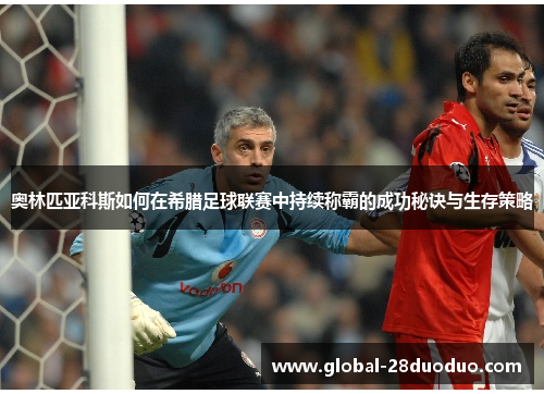 奥林匹亚科斯如何在希腊足球联赛中持续称霸的成功秘诀与生存策略