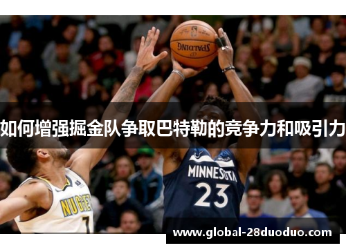 如何增强掘金队争取巴特勒的竞争力和吸引力