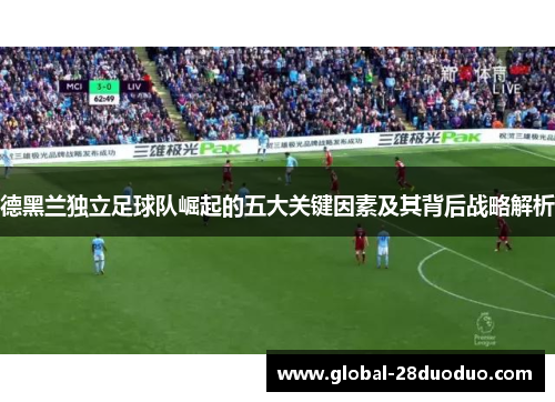 德黑兰独立足球队崛起的五大关键因素及其背后战略解析