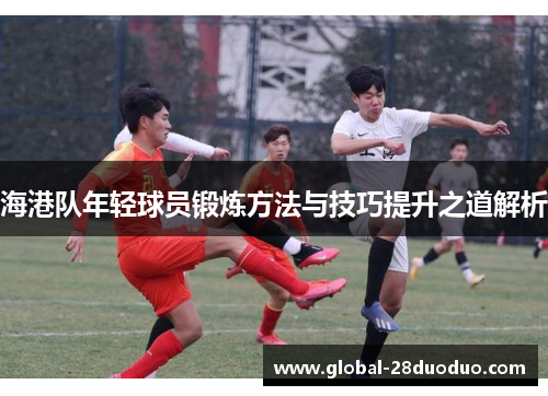 海港队年轻球员锻炼方法与技巧提升之道解析
