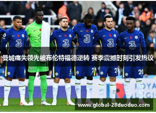 曼城痛失领先被布伦特福德逆转 赛季震撼时刻引发热议