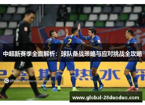 中超新赛季全面解析：球队备战策略与应对挑战全攻略
