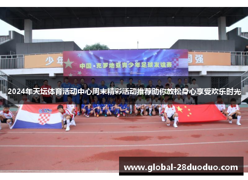 2024年天坛体育活动中心周末精彩活动推荐助你放松身心享受欢乐时光