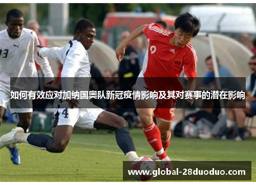 如何有效应对加纳国奥队新冠疫情影响及其对赛事的潜在影响