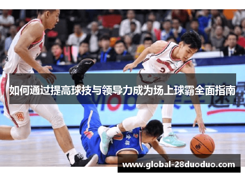 如何通过提高球技与领导力成为场上球霸全面指南