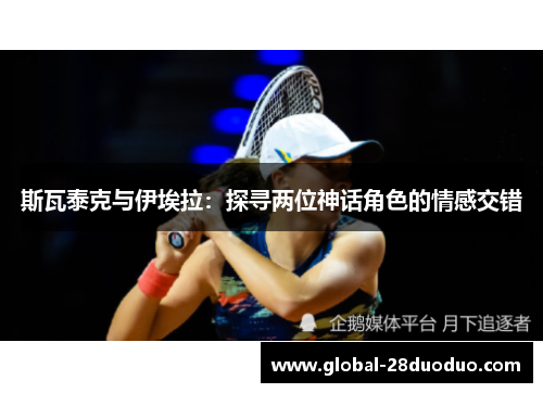 斯瓦泰克与伊埃拉：探寻两位神话角色的情感交错