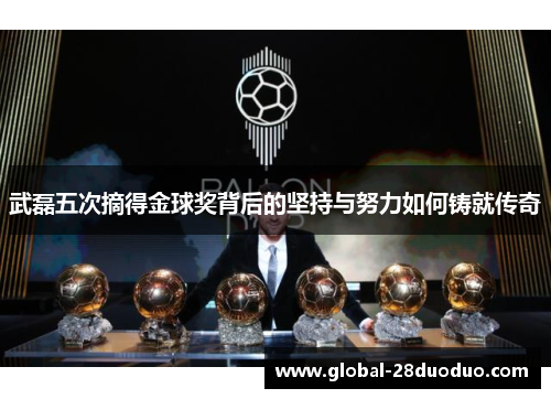 武磊五次摘得金球奖背后的坚持与努力如何铸就传奇