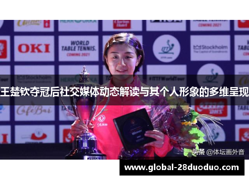 王楚钦夺冠后社交媒体动态解读与其个人形象的多维呈现