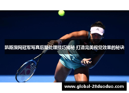 凯斯澳网冠军写真后期处理技巧揭秘 打造完美视觉效果的秘诀