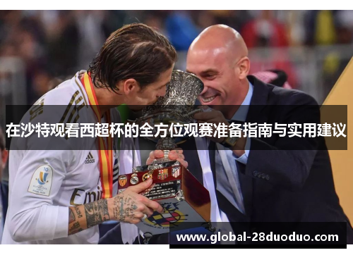 在沙特观看西超杯的全方位观赛准备指南与实用建议