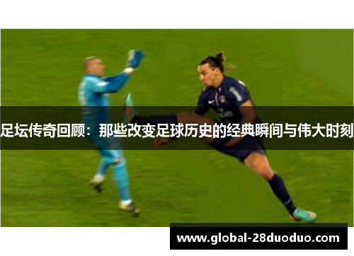 足坛传奇回顾：那些改变足球历史的经典瞬间与伟大时刻