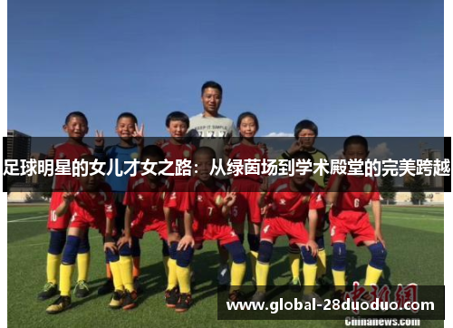 足球明星的女儿才女之路：从绿茵场到学术殿堂的完美跨越