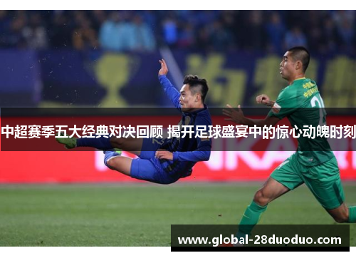 中超赛季五大经典对决回顾 揭开足球盛宴中的惊心动魄时刻