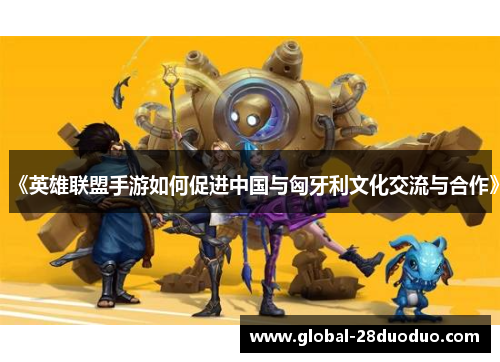 《英雄联盟手游如何促进中国与匈牙利文化交流与合作》
