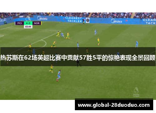 热苏斯在62场英超比赛中贡献57胜5平的惊艳表现全景回顾