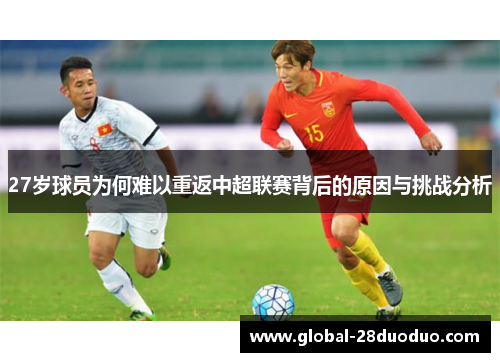 27岁球员为何难以重返中超联赛背后的原因与挑战分析