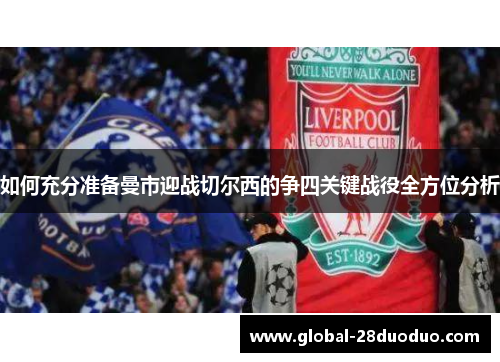 如何充分准备曼市迎战切尔西的争四关键战役全方位分析