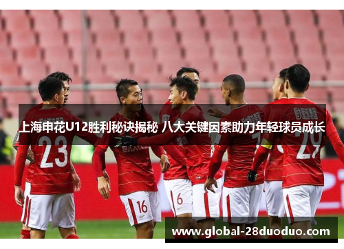 上海申花U12胜利秘诀揭秘 八大关键因素助力年轻球员成长