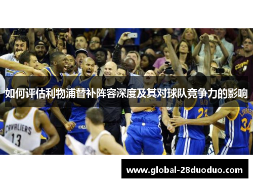 如何评估利物浦替补阵容深度及其对球队竞争力的影响