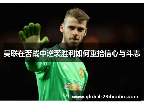 曼联在苦战中逆袭胜利如何重拾信心与斗志