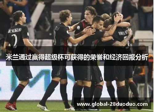 米兰通过赢得超级杯可获得的荣誉和经济回报分析