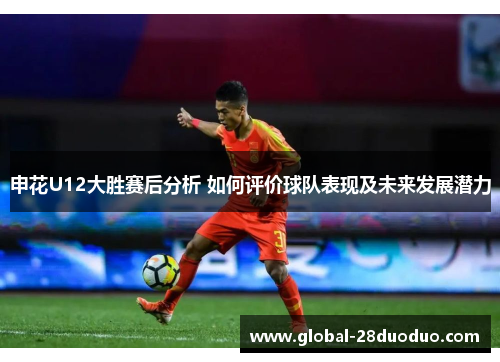 申花U12大胜赛后分析 如何评价球队表现及未来发展潜力