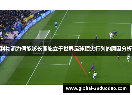 利物浦为何能够长期屹立于世界足球顶尖行列的原因分析