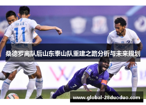 桑德罗离队后山东泰山队重建之路分析与未来规划