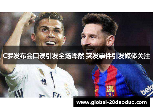 C罗发布会口误引发全场哗然 突发事件引发媒体关注